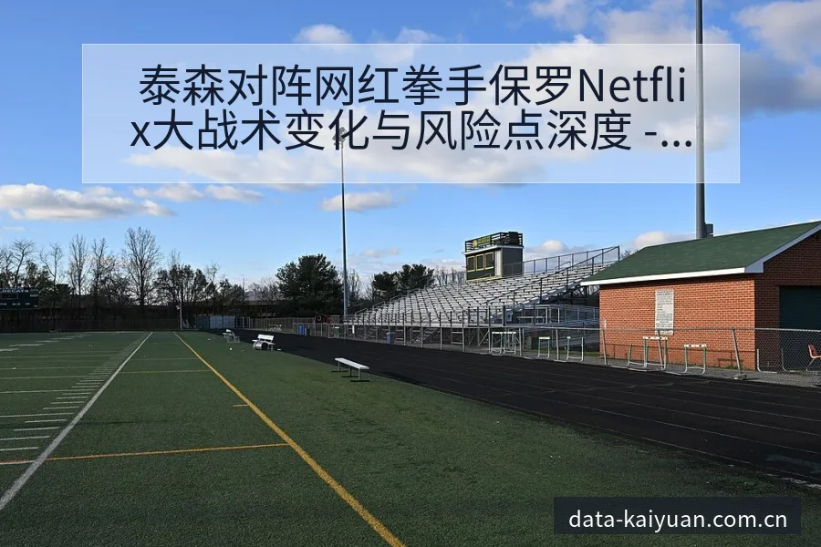 泰森对阵网红拳手保罗Netflix大战术变化与风险点深度 - 开元体育官网