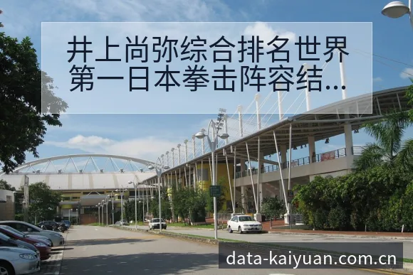 井上尚弥综合排名世界第一日本拳击阵容结构与转会进展影响分 - 开元体育官网