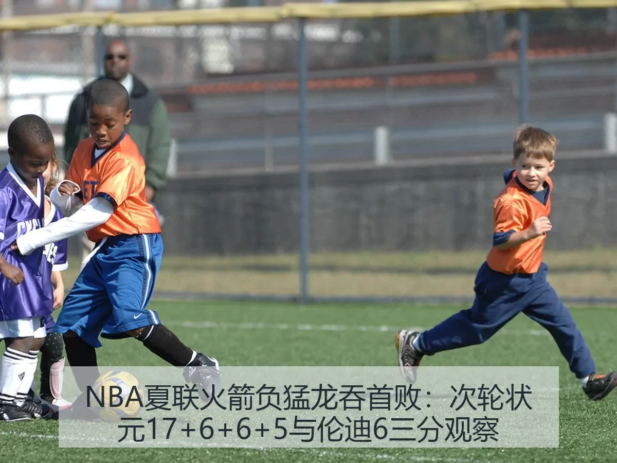 NBA夏联火箭负猛龙吞首败:次轮状元17+6+6+5与伦迪6三分观察